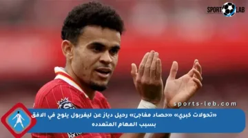«تحولات كبرى» «حصاد مفاجئ» رحيل دياز عن ليفربول يلوح في الأفق بسبب المهام المتعددة